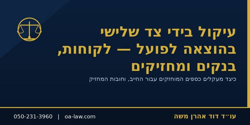 עיקול בידי צד שלישי בהוצאה לפועל – תפיסת כספים אצל בנק, מעסיק ולקוחות