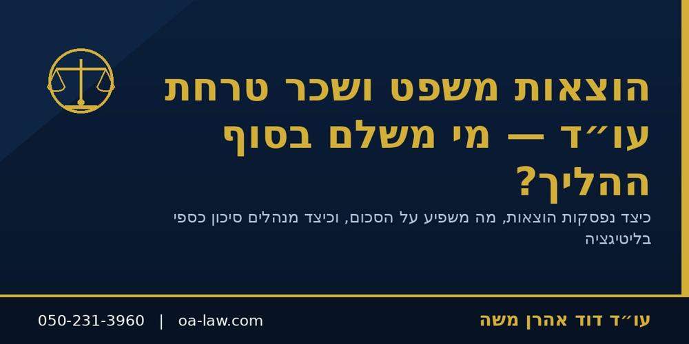 הוצאות משפט ושכר טרחת עו״ד – מי משלם בסוף ההליך וכמה זה עולה?