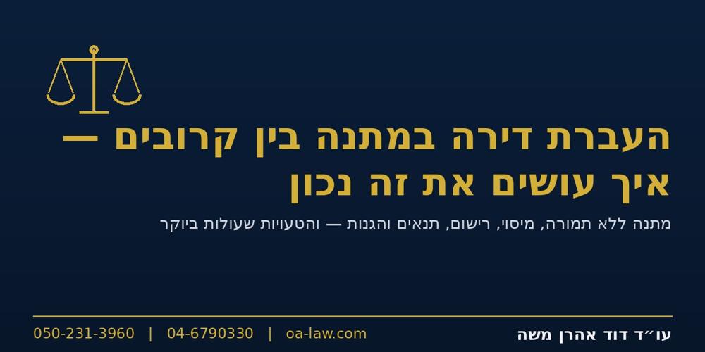 העברת דירה במתנה בין קרובים – מיסוי, תנאים, הגנות ואיך עושים את זה נכון