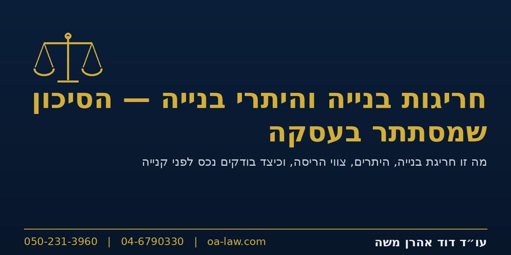 חריגות בנייה והיתרי בנייה – הסיכון הנסתר שמסתתר בעסקת המקרקעין